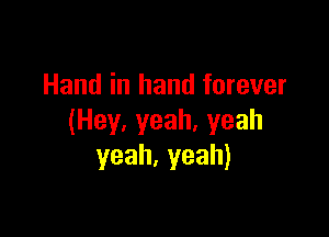 Hand in hand forever

(Hey,yeah,yeah
yeah.yeah)