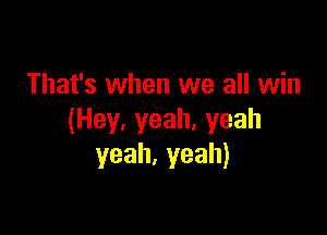 That's when we all win

(Hey,yeah,yeah
yeah.yeah)