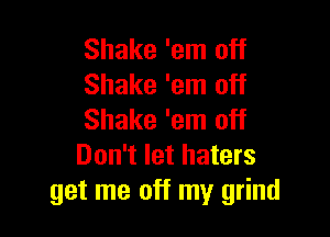 Shake 'em off
Shake 'em off

Shake 'em off
Don't let haters
get me off my grind