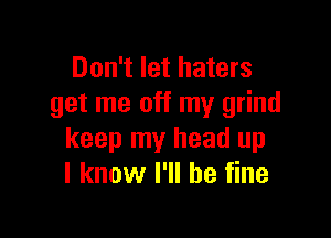 Don't let haters
get me off my grind

keep my head up
I know I'll be fine