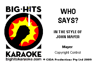 BIG-HITs WHO
V V SAYS?

IN THE STYLE OF
JOHN MAYER

A Mayer
KARAOKE CODYright Control

bighitskaraoke com o CIDA Productions Pt, mi 2009