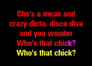 She's a mean and
crazy dicta, disco diva

and you wonder
Who's that chick?
Who's that chick?