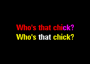 Who's that chick?

Who's that chick?