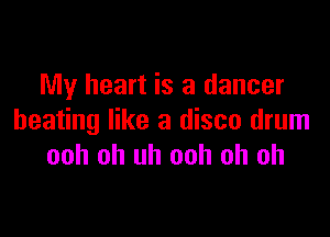My heart is a dancer

beating like a disco drum
ooh oh uh ooh oh oh