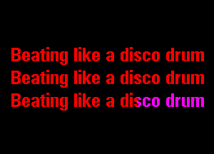 Beating like a disco drum
Beating like a disco drum
Beating like a disco drum