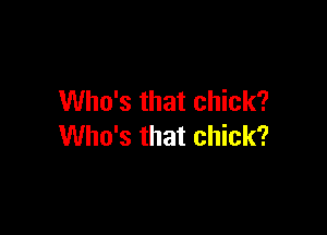 Who's that chick?

Who's that chick?