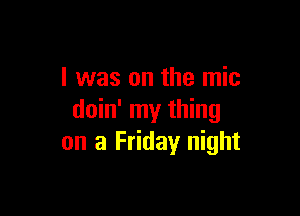 l was on the mic

doin' my thing
on a Friday night