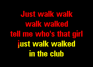 Just walk walk
walk walked

tell me who's that girl
just walk walked
in the club