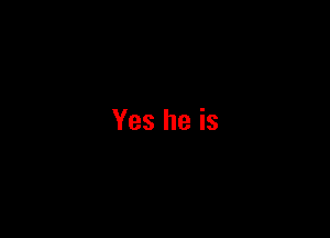 Yes he is