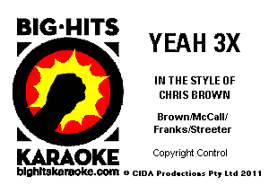 E'G'H'Ti YEAH 3x

IN THE STYLE 0F
CHRIS BROWN

Browm'McCaIU
L A FrankslStreeter

WOKE C opyr Igm Control

blghnskaraokc.com o CIDA P'oducliOIs m, ml 201 I