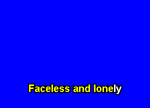 Faceless and lonely