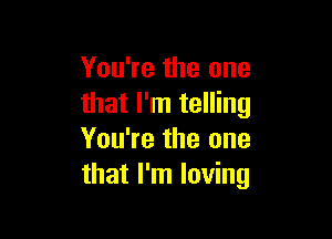 You're the one
that I'm telling

You're the one
that I'm loving