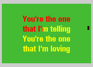 You're the one
that I'I