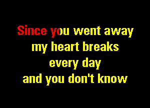 Since you went away
my heart breaks

every day
and you don't know