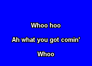 Whoo hoo

Ah what you got comin'

Whoo