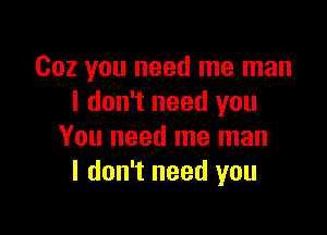 002 you need me man
I don't need you

You need me man
I don't need you