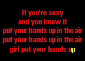 If you're sexy

and you know it
put your hands up in the air

put your hands up in the air
girl put your hands up