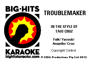 BIG'HITS

V VI THOUBLEMAKER

IN THE STYLE 0F
TRIO CRUZ

Faik! Yacoubi

L A Anaello! Cruz
WOKE Copynght Control

blghnskaraokc.com o CIDA P'oducliOIs m, mi 2012