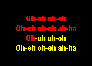 Oh-eh oh-eh
Oh-eh oh-eh ah-ha

Oh-eh oh-eh
Oh-eh oh-eh ah-ha