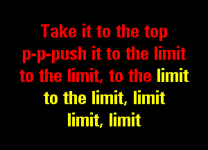 Take it to the top
p-p-push it to the limit
to the limit, to the limit

to the limit, limit

limit, limit