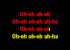 Oh-eh oh-eh
Oh-eh oh-eh ah-ha

Oh-eh oh-eh
Oh-eh oh-eh ah-ha