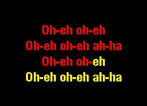 Oh-eh oh-eh
Oh-eh oh-eh ah-ha

Oh-eh oh-eh
Oh-eh oh-eh ah-ha