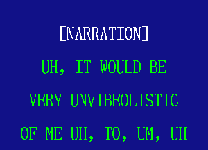 ENARRATIONJ
UH, IT WOULD BE
VERY UNVIBEOLISTIC
OF ME UH, T0, UM, UH