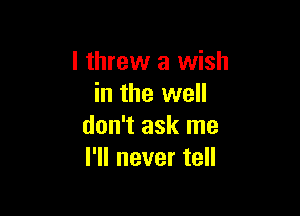 I threw a wish
in the well

don't ask me
I'll never tell