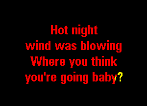 Hot night
wind was blowing

Where you think
you're going baby?