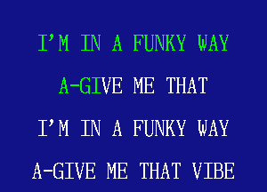 PM IN A FUNKY WAY
A-GIVE ME THAT
PM IN A FUNKY WAY
A-GIVE ME THAT VIBE