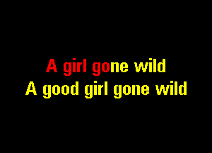 A girl gone wild

A good girl gone wild