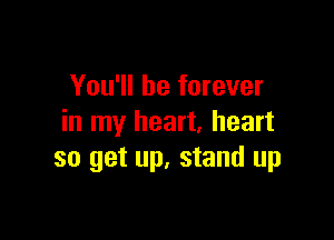 You'll be forever

in my heart. heart
so get up, stand up