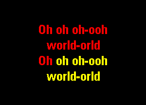 Oh oh oh-ooh
world-orld

Oh oh oh-ooh
world-orld