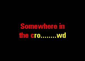 Somewhere in

the cm ........ wd