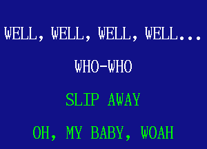 WELL, WELL, WELL, WELL. . .
WHO-WHO
SLIP AWAY
OH, MY BABY, WOAH