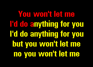 You won't let me
I'd do anything for you
I'd do anything for you

but you won't let me
no you won't let me