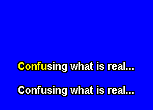 Confusing what is real...

Confusing what is real...
