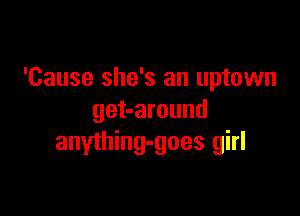 'Cause she's an uptown

get-around
anything-goes girl