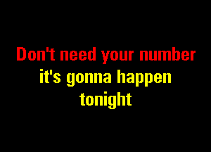 Don't need your number

it's gonna happen
tonight