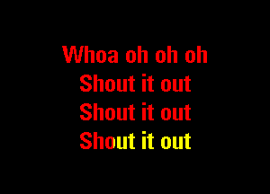 Whoa oh oh oh
Shout it out

Shout it out
Shout it out