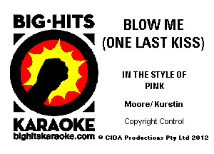 BIG-HITS BLOW ME

V V (ONE LAST KISS)
IN THE STYLE 0F
PINK
L A Moore! Kurstin

WOKE C opyr Igm Control

blghnskaraokc.com o CIDA P'oducliOIs m, mi 2012