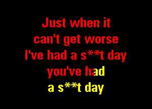 Just when it
can't get worse

I've had a swat day
you've had
a 3M1 day