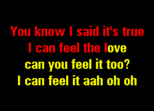 You know I said it's true
I can feel the love

can you feel it too?
I can feel it aah oh oh