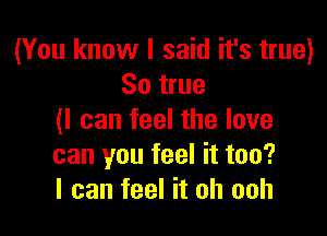 (You know I said it's true)
So true

(I can feel the love
can you feel it too?
I can feel it oh ooh