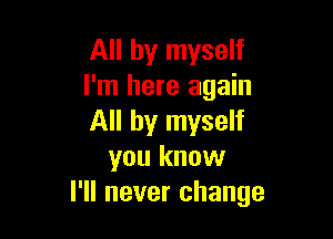 All by myself
I'm here again

All by myself
you know
I'll never change