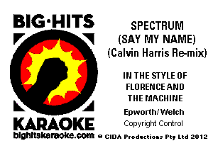 BIG'HITS SPECTRUM

l7 V! (SAY MY NAME)
(Calvin Harris Remix)

IN THE STYLE 0F
FLORENCE AND
THE MACHINE

L A Epworthn'lelch

WOKE Copvngm Control

blghnskaraokc.com o CIDA P'oducliOIs m, mi 2012