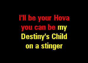 I'll be your Hova
you can be my

Destiny's Child
on a stinger