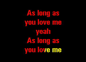As long as
youlovelne

yeah
As long as
you love me