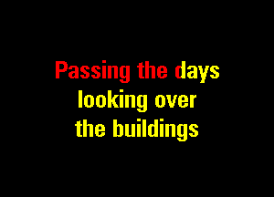 Passing the days

looking over
the buildings