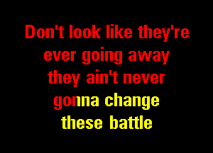 Don't look like they're
ever going away

they ain't never
gonna change
these battle